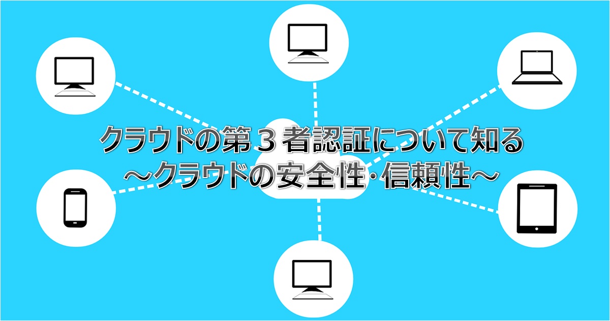 クラウドの第3者認証について クラウドの安全性 信頼性をどうやって評価するのが良いのか セキュリティは大丈夫なのか デジテクブログ